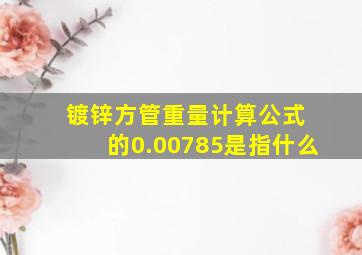 镀锌方管重量计算公式 的0.00785是指什么